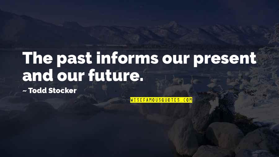Future And Goals Quotes By Todd Stocker: The past informs our present and our future.