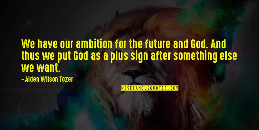 Future And God Quotes By Aiden Wilson Tozer: We have our ambition for the future and