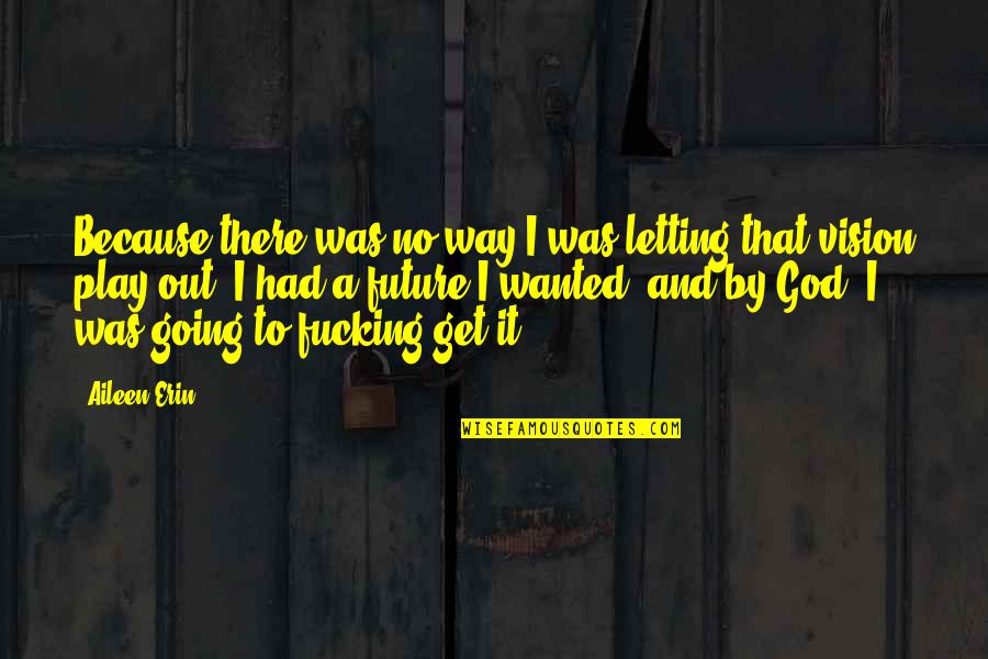 Future And God Quotes By Aileen Erin: Because there was no way I was letting