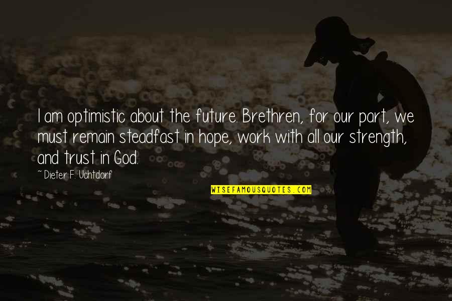 Future And God Quotes By Dieter F. Uchtdorf: I am optimistic about the future. Brethren, for