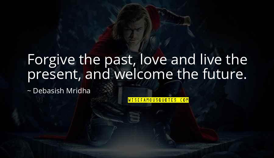 Future And Happiness Quotes By Debasish Mridha: Forgive the past, love and live the present, Future And Happiness Quotes By Debasish Mridha: Forgive the past, love and live the present,