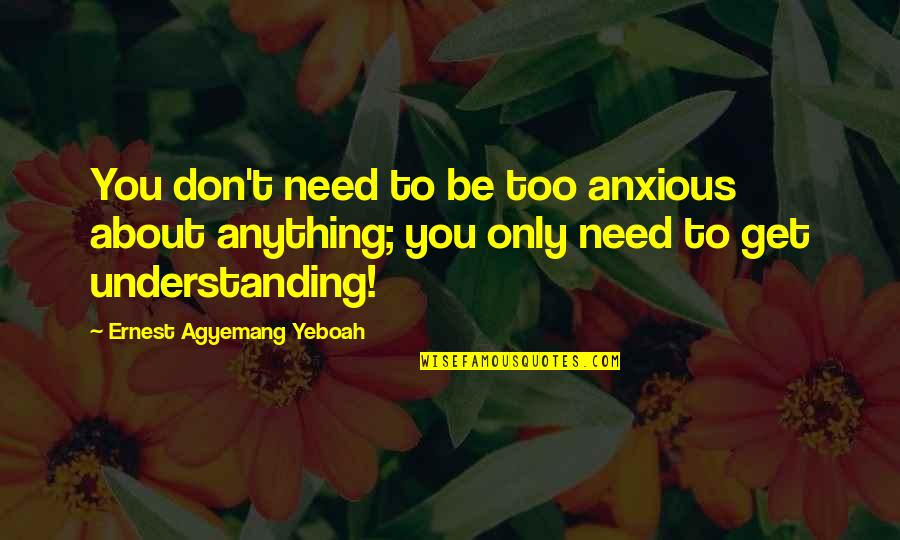 Future And Happiness Quotes By Ernest Agyemang Yeboah: You don't need to be too anxious about Future And Happiness Quotes By Ernest Agyemang Yeboah: You don't need to be too anxious about