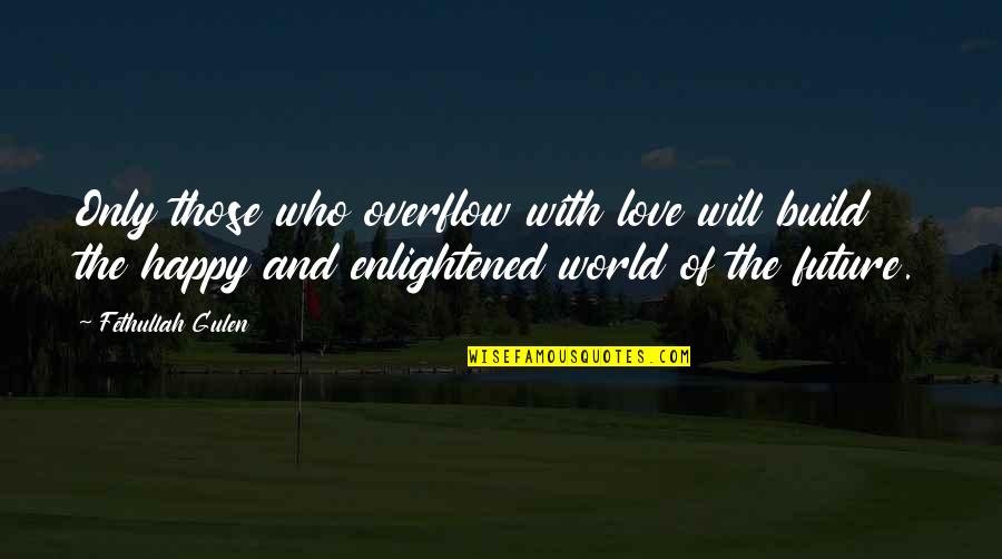 Future And Happiness Quotes By Fethullah Gulen: Only those who overflow with love will build Future And Happiness Quotes By Fethullah Gulen: Only those who overflow with love will build