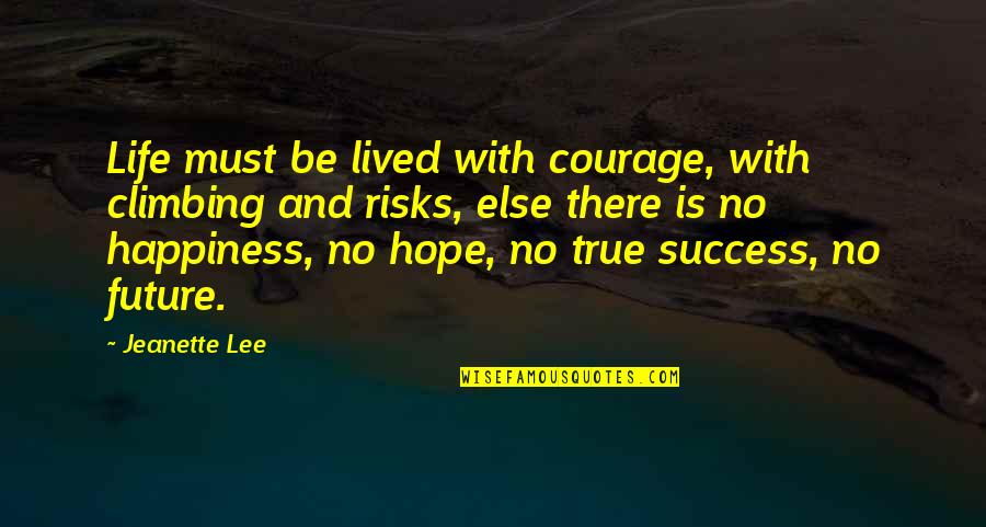 Future And Happiness Quotes By Jeanette Lee: Life must be lived with courage, with climbing