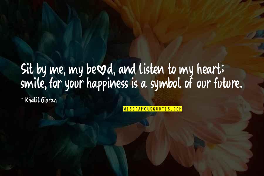 Future And Happiness Quotes By Khalil Gibran: Sit by me, my beloved, and listen to