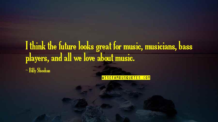 Future And Love Quotes By Billy Sheehan: I think the future looks great for music,