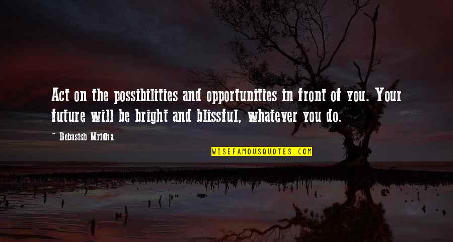 Future And Love Quotes By Debasish Mridha: Act on the possibilities and opportunities in front