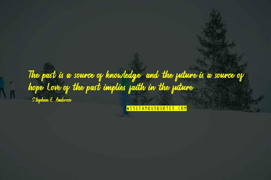Future And Love Quotes By Stephen E. Ambrose: The past is a source of knowledge, and