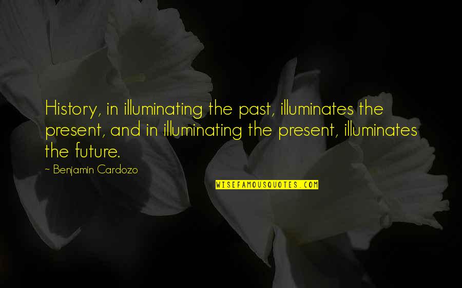 Future And Present Quotes By Benjamin Cardozo: History, in illuminating the past, illuminates the present,