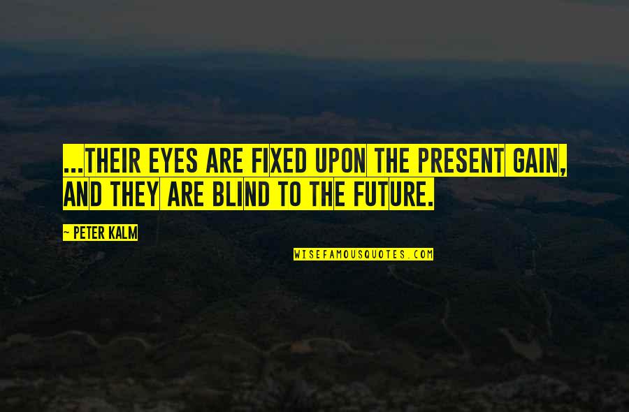 Future And Present Quotes By Peter Kalm: ...their eyes are fixed upon the present gain,