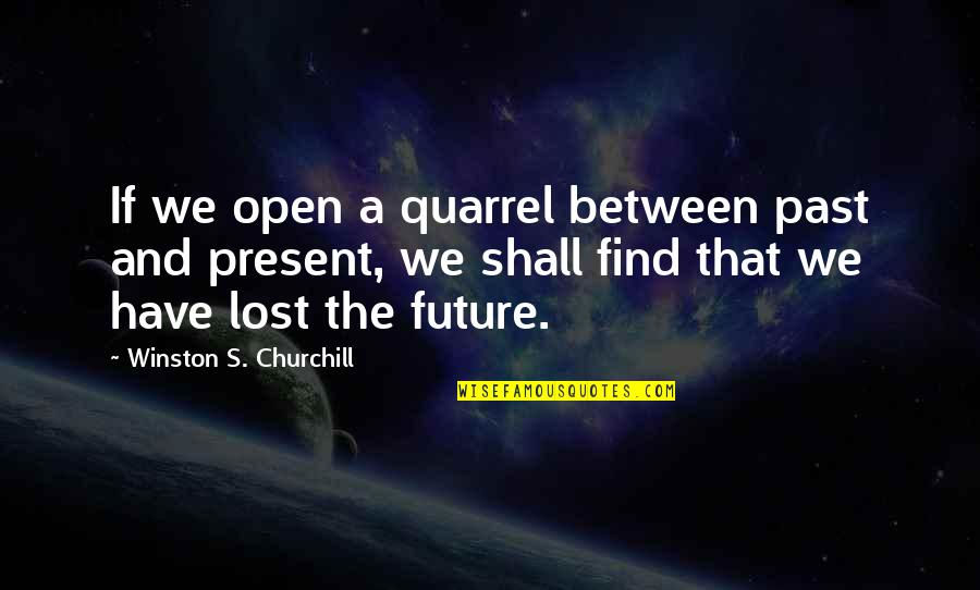 Future And Present Quotes By Winston S. Churchill: If we open a quarrel between past and