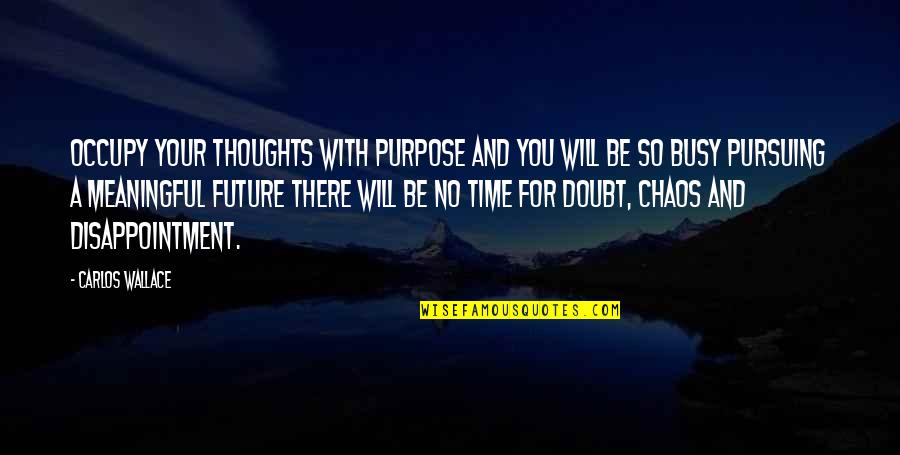 Future And Success Quotes By Carlos Wallace: Occupy your thoughts with purpose and you will Future And Success Quotes By Carlos Wallace: Occupy your thoughts with purpose and you will