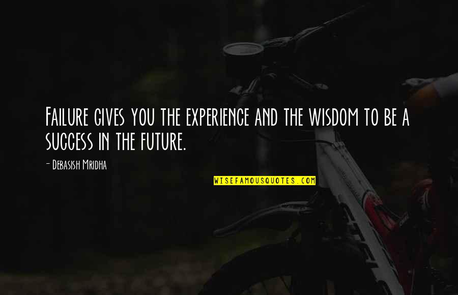 Future And Success Quotes By Debasish Mridha: Failure gives you the experience and the wisdom
