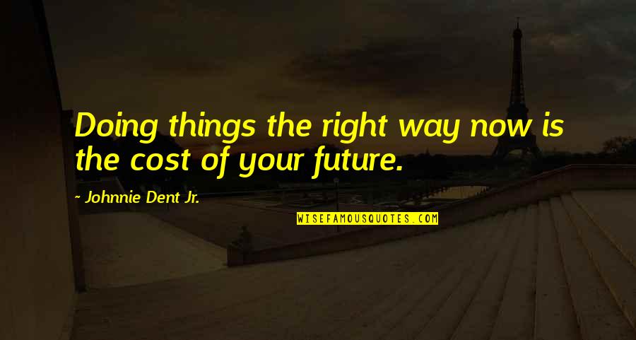 Future And Success Quotes By Johnnie Dent Jr.: Doing things the right way now is the Future And Success Quotes By Johnnie Dent Jr.: Doing things the right way now is the