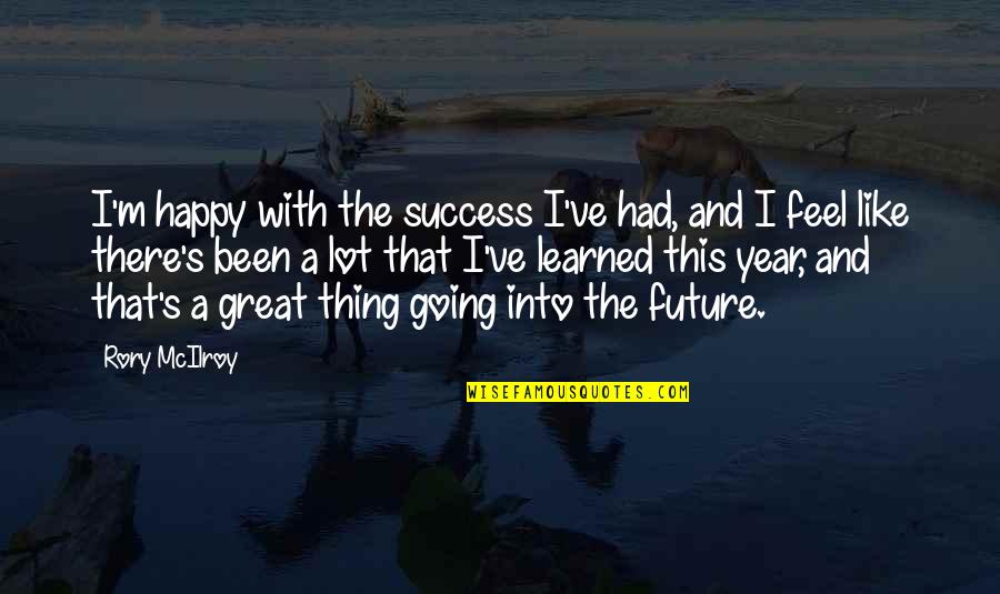 Future And Success Quotes By Rory McIlroy: I'm happy with the success I've had, and Future And Success Quotes By Rory McIlroy: I'm happy with the success I've had, and