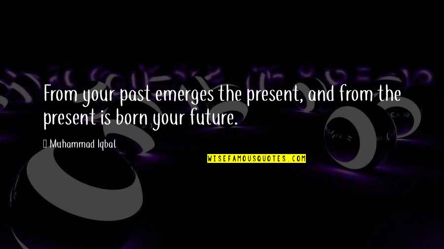 Future And The Past Quotes By Muhammad Iqbal: From your past emerges the present, and from