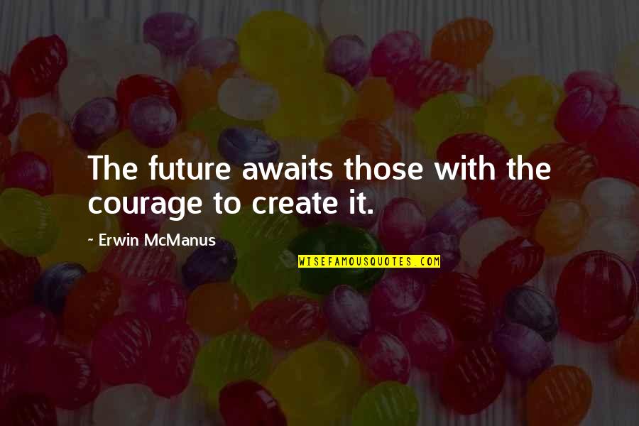 Future Awaits Quotes By Erwin McManus: The future awaits those with the courage to Future Awaits Quotes By Erwin McManus: The future awaits those with the courage to