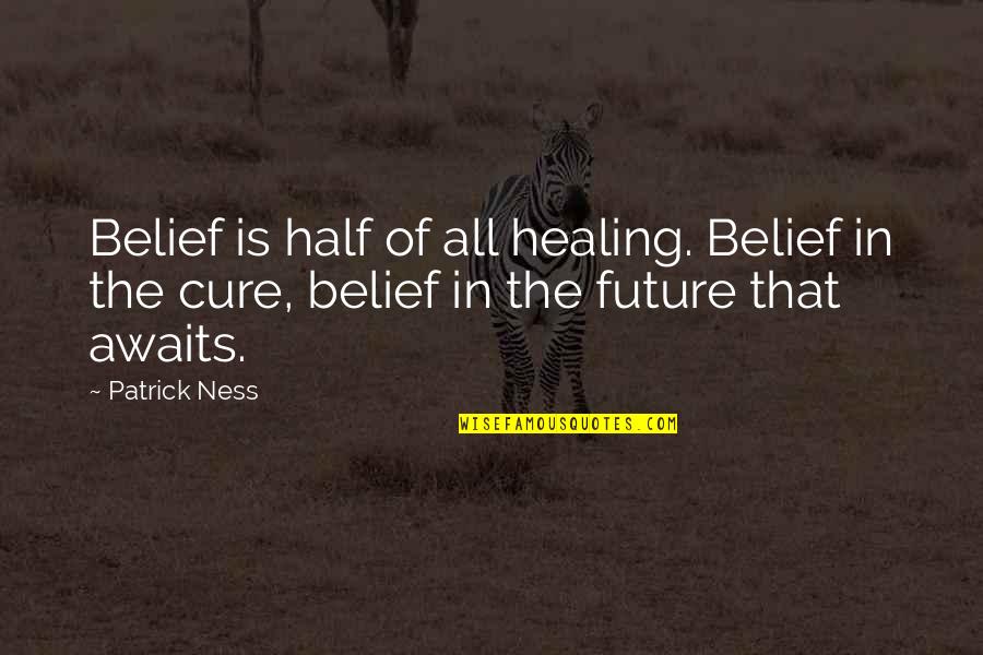 Future Awaits Quotes By Patrick Ness: Belief is half of all healing. Belief in