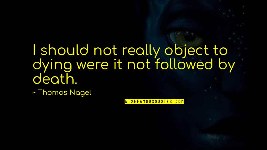 Future Beast Mode Quotes By Thomas Nagel: I should not really object to dying were