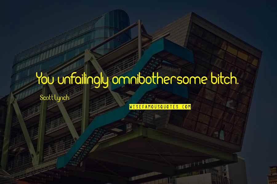 Future Beholds Quotes By Scott Lynch: You unfailingly omnibothersome bitch. Future Beholds Quotes By Scott Lynch: You unfailingly omnibothersome bitch.