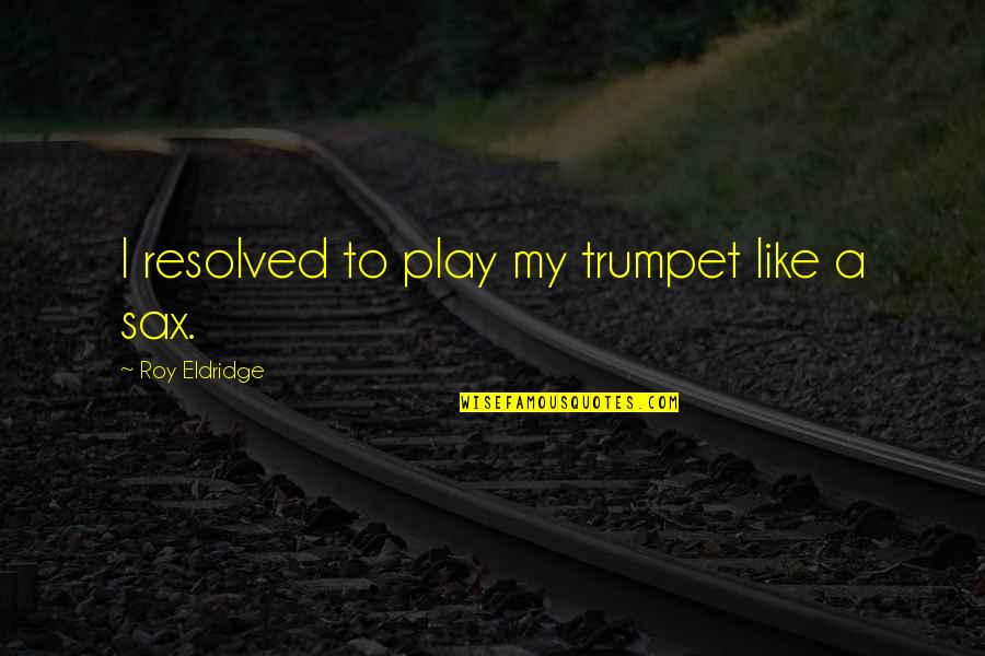 Future Belongs Quote Quotes By Roy Eldridge: I resolved to play my trumpet like a