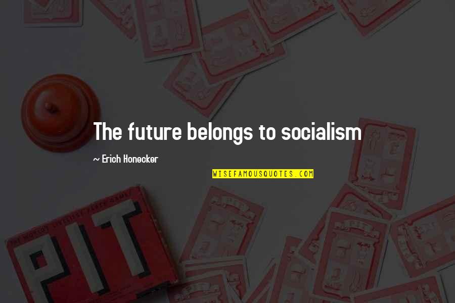 Future Belongs Quotes By Erich Honecker: The future belongs to socialism