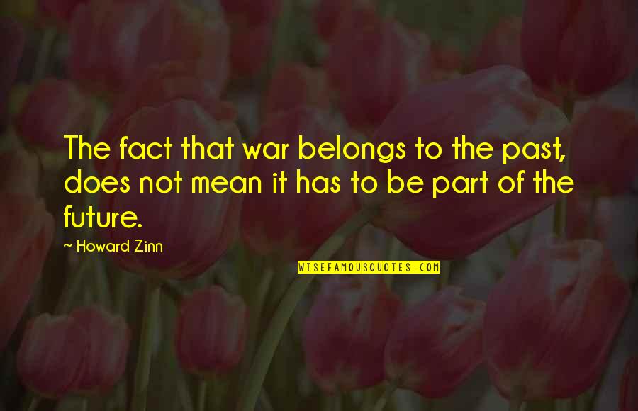 Future Belongs Quotes By Howard Zinn: The fact that war belongs to the past,
