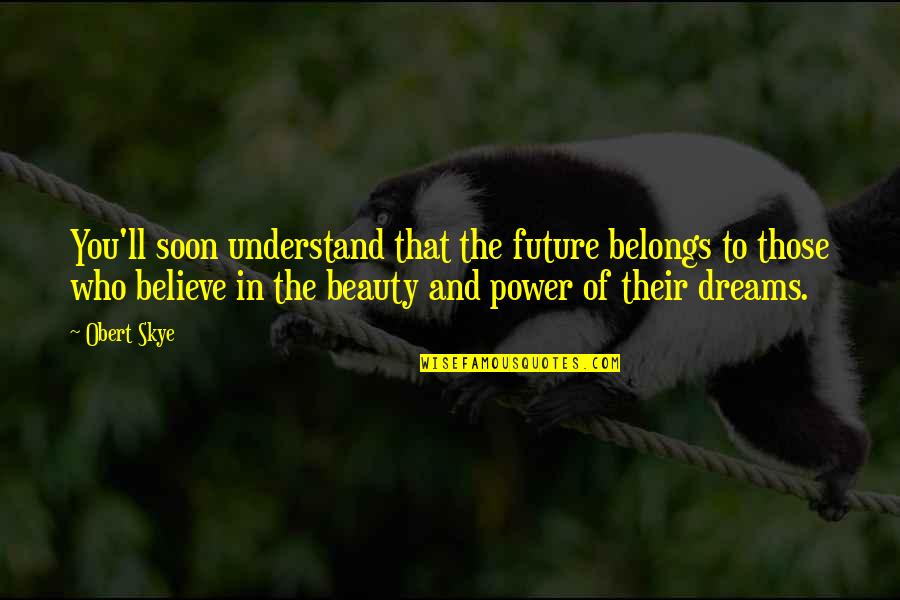 Future Belongs Quotes By Obert Skye: You'll soon understand that the future belongs to