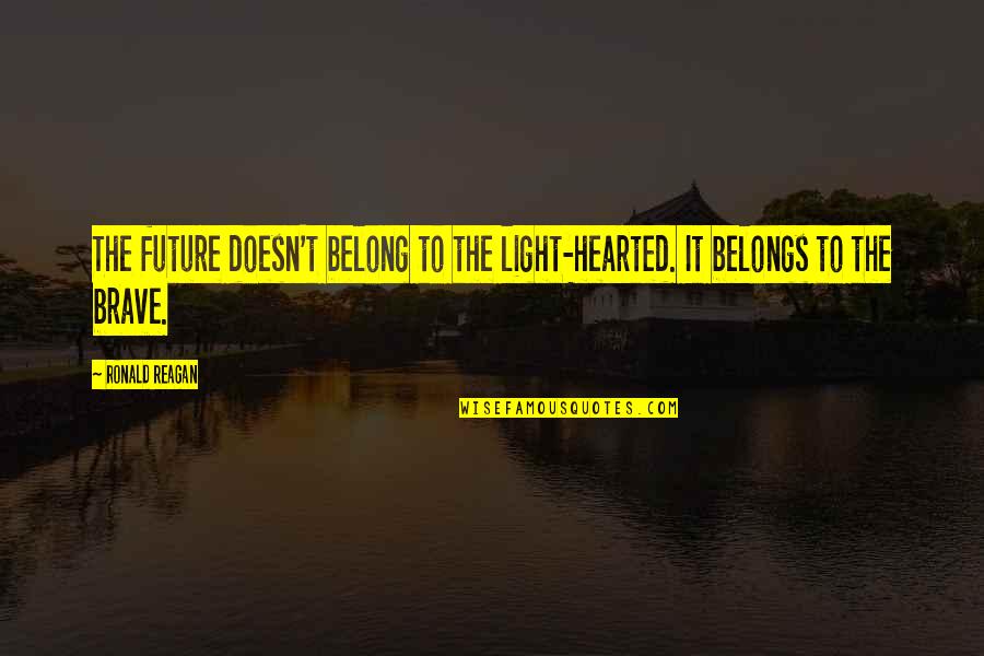 Future Belongs Quotes By Ronald Reagan: The future doesn't belong to the light-hearted. It
