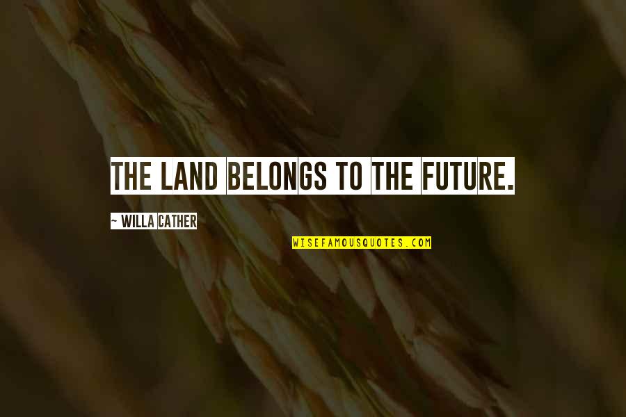 Future Belongs Quotes By Willa Cather: The land belongs to the future.