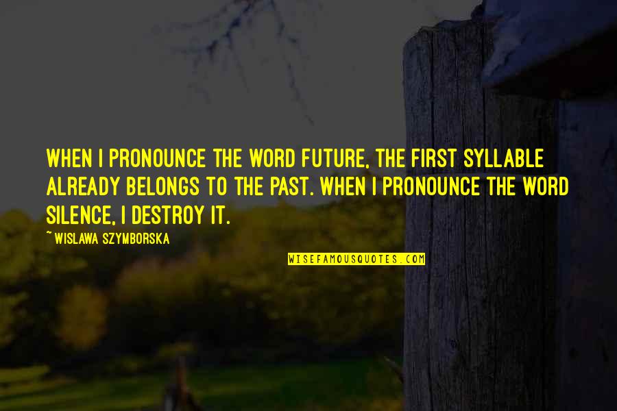 Future Belongs Quotes By Wislawa Szymborska: When I pronounce the word Future, the first