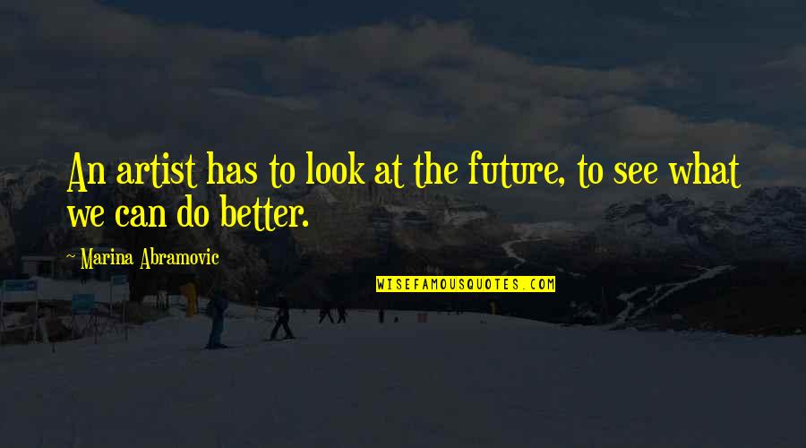 Future Can Be Better Quotes By Marina Abramovic: An artist has to look at the future,