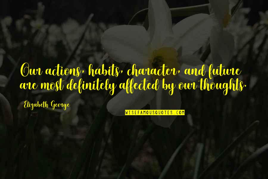 Future Christian Quotes By Elizabeth George: Our actions, habits, character, and future are most