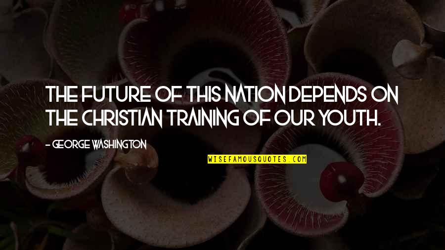 Future Christian Quotes By George Washington: The future of this nation depends on the