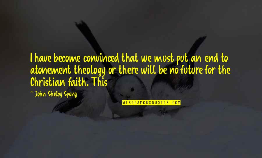 Future Christian Quotes By John Shelby Spong: I have become convinced that we must put