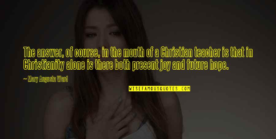 Future Christian Quotes By Mary Augusta Ward: The answer, of course, in the mouth of