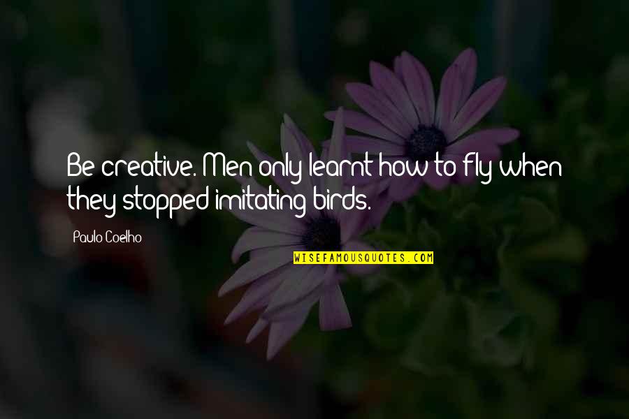 Future Church Quotes By Paulo Coelho: Be creative. Men only learnt how to fly
