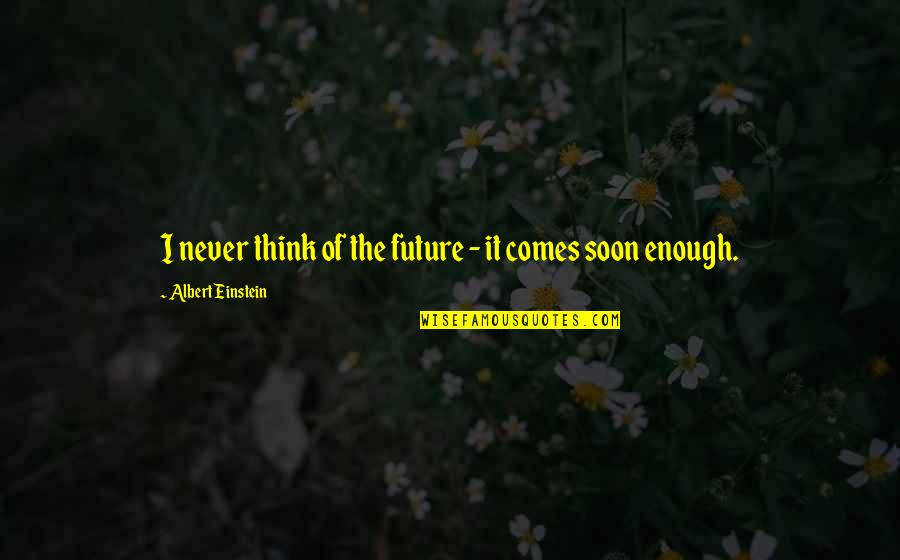 Future Comes Quotes By Albert Einstein: I never think of the future - it