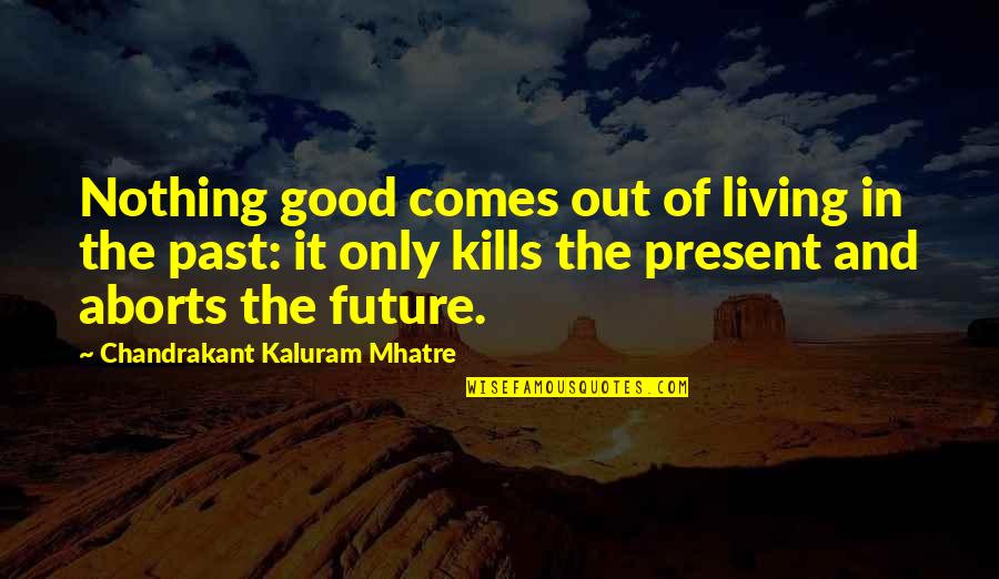 Future Comes Quotes By Chandrakant Kaluram Mhatre: Nothing good comes out of living in the