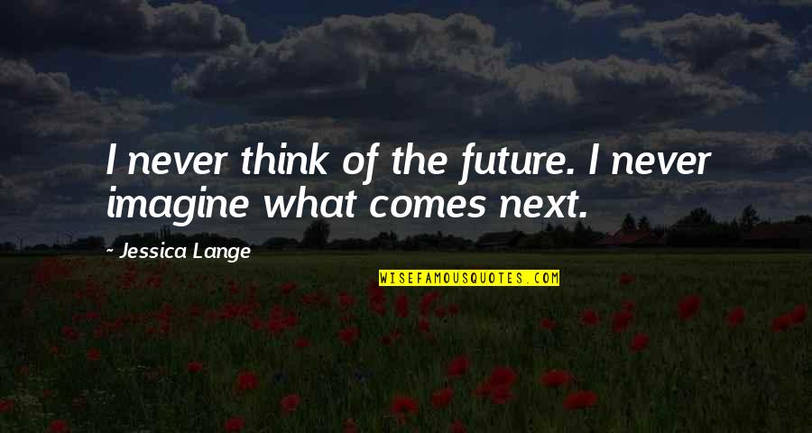 Future Comes Quotes By Jessica Lange: I never think of the future. I never