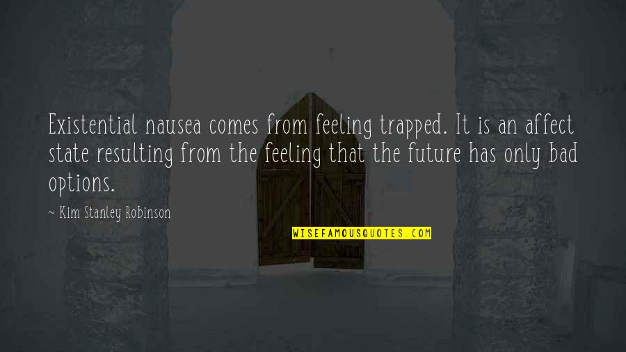 Future Comes Quotes By Kim Stanley Robinson: Existential nausea comes from feeling trapped. It is