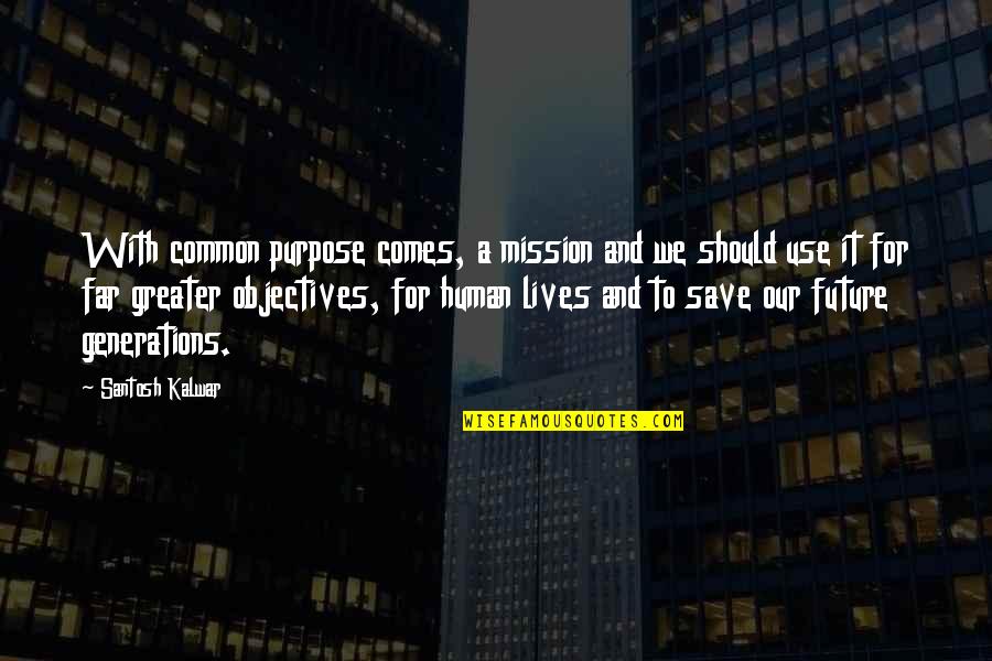 Future Comes Quotes By Santosh Kalwar: With common purpose comes, a mission and we