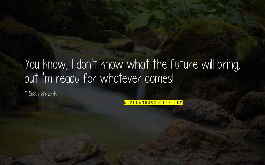 Future Comes Quotes By Sissy Spacek: You know, I don't know what the future