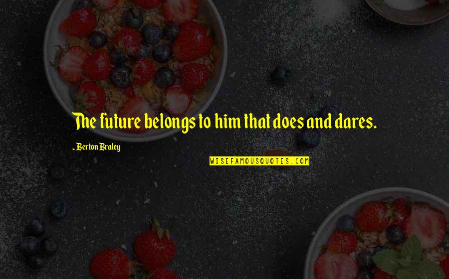 Future Dare Quotes By Berton Braley: The future belongs to him that does and