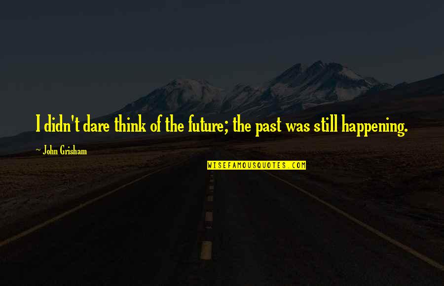 Future Dare Quotes By John Grisham: I didn't dare think of the future; the