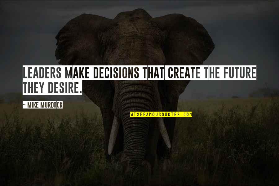 Future Decisions Quotes By Mike Murdock: Leaders make decisions that create the future they