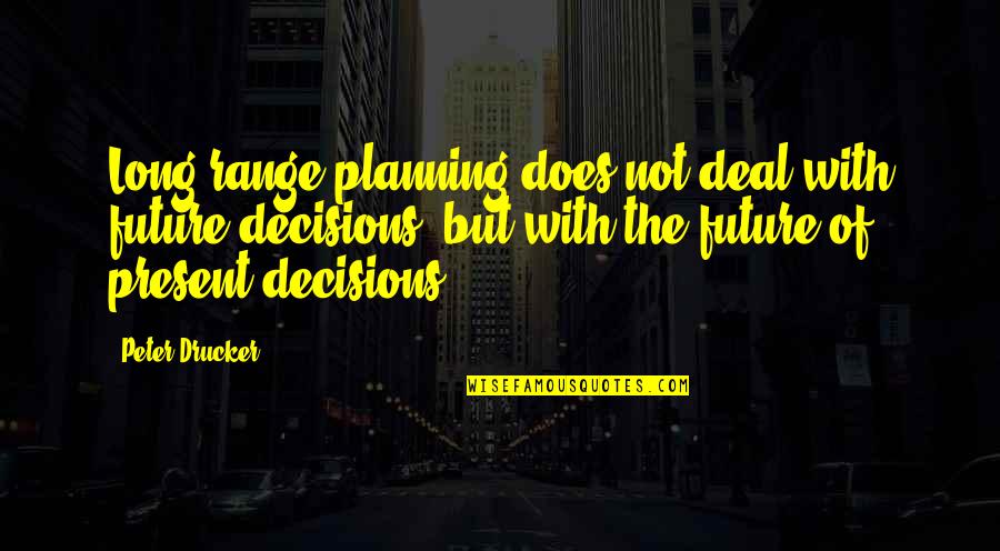 Future Decisions Quotes By Peter Drucker: Long range planning does not deal with future