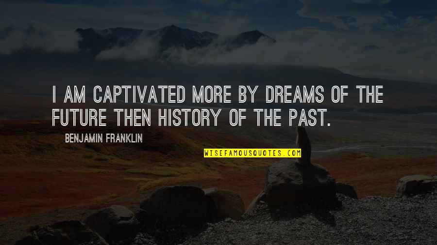 Future Dreams Quotes By Benjamin Franklin: I am captivated more by dreams of the