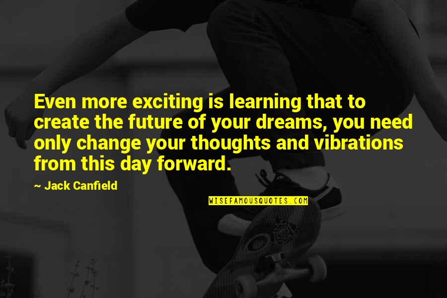 Future Dreams Quotes By Jack Canfield: Even more exciting is learning that to create
