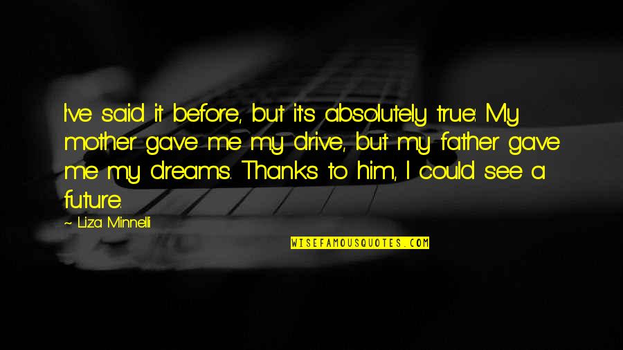 Future Dreams Quotes By Liza Minnelli: I've said it before, but it's absolutely true: